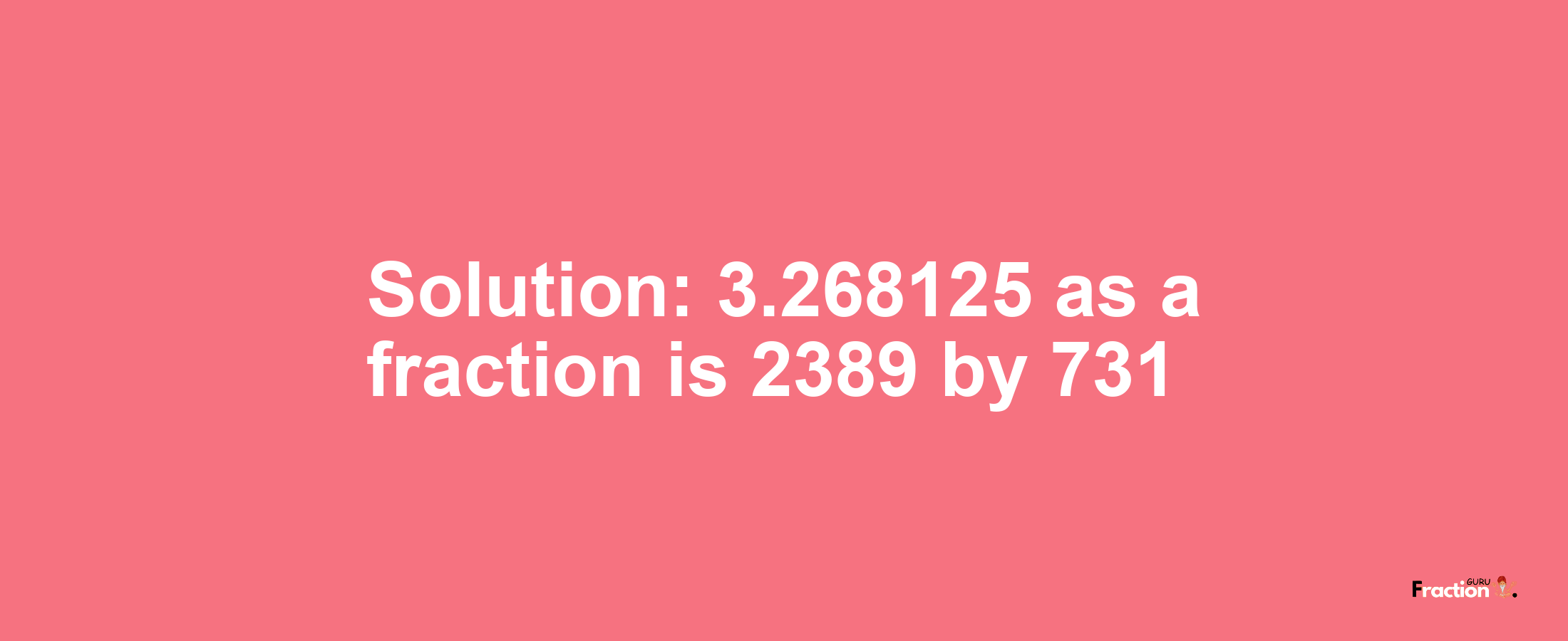 Solution:3.268125 as a fraction is 2389/731